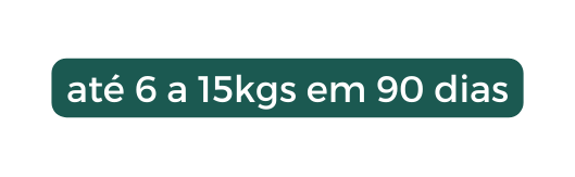 até 6 a 15kgs em 90 dias