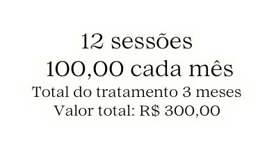 12 sessões 100 00 cada mês Total do tratamento 3 meses Valor total R 300 00