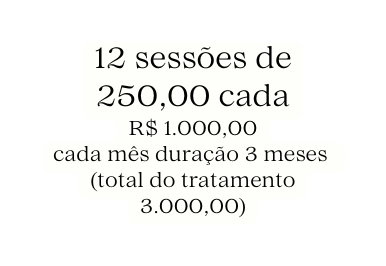 12 sessões de 250 00 cada R 1 000 00 cada mês duração 3 meses total do tratamento 3 000 00